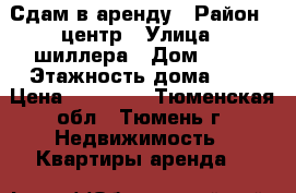 Сдам в аренду › Район ­ центр › Улица ­ шиллера › Дом ­ 22 › Этажность дома ­ 9 › Цена ­ 14 000 - Тюменская обл., Тюмень г. Недвижимость » Квартиры аренда   